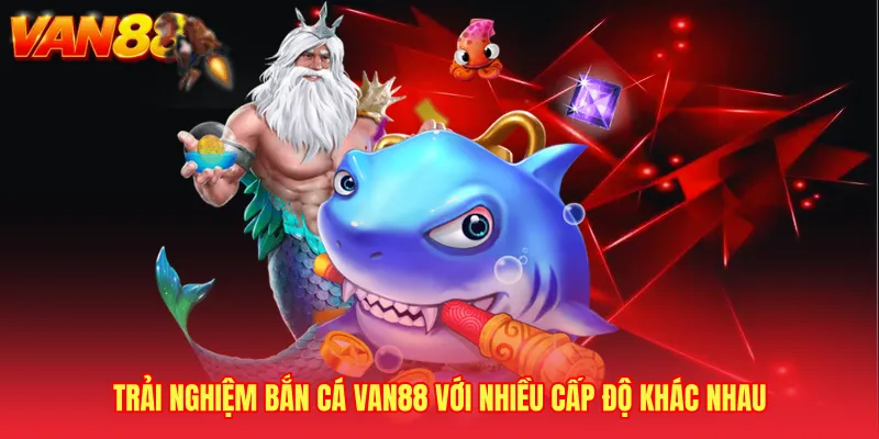 Trải nghiệm bắn cá VAN88 với nhiều cấp độ khác nhau 